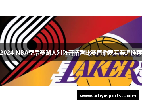 2024 NBA季后赛湖人对阵开拓者比赛直播观看渠道推荐